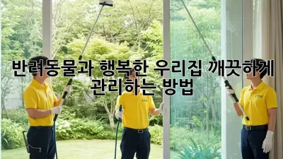 반려동물과 행복한 우리집, 깨끗하게 관리하는 방법!