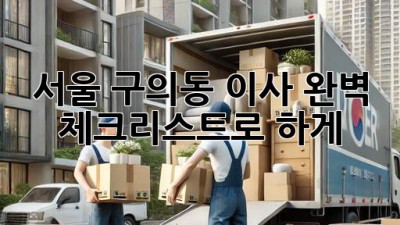 서울 구의동 이사, 완벽 체크리스트로 轻松하게!