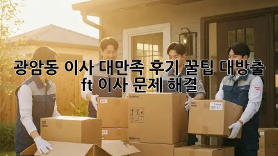 🚚 광암동 이사 대만족 후기! 꿀팁 대방출 (ft. 이사 문제 해결) ✨