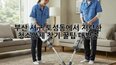 부산 서구 토성동에서 저렴한 청소업체 찾기: 꿀팁 대방출!